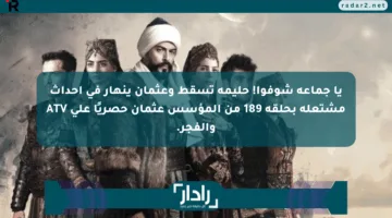 يا جماعة شوفوا! حليمة تسقط وعثمان ينهار في أحداث مشتعلة بحلقة 189 من المؤسس عثمان حصريًا على ATV والفجر.